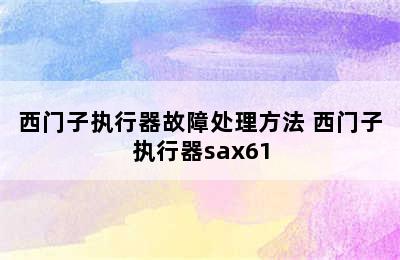 西门子执行器故障处理方法 西门子执行器sax61